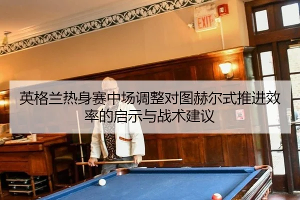 ying-ge-lan-re-shen-sai-zhong-chang-tiao-zheng-dui-tu-he-er-shi-tui-jin-xiao-lv-de-qi-shi-yu-zhan-shu-jian-yi-2-633.jpg