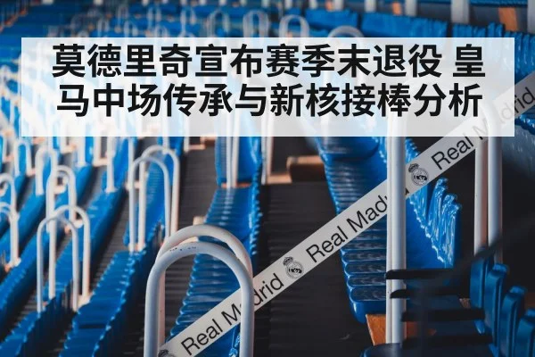 莫德里奇宣布赛季末退役 皇马中场传承与新核接棒分析