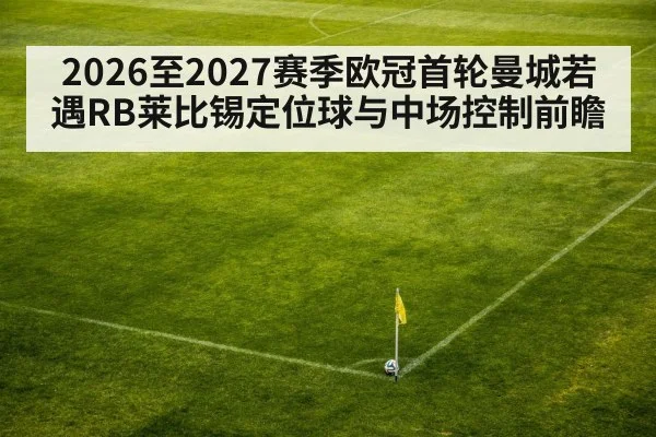 2026至2027赛季欧冠首轮曼城若遇RB莱比锡定位球与中场控制前瞻