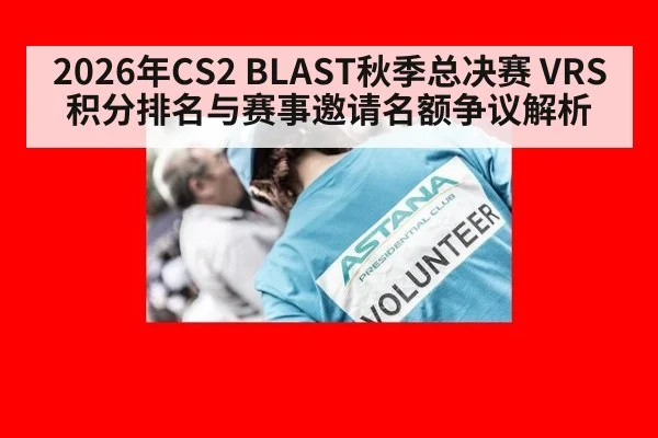 2026年CS2 BLAST秋季总决赛 VRS积分排名与赛事邀请名额争议解析