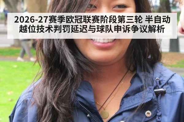2026-27赛季欧冠联赛阶段第三轮 半自动越位技术判罚延迟与球队申诉争议解析