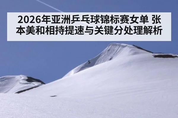 2026年亚洲乒乓球锦标赛女单 张本美和相持提速与关键分处理解析
